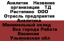 Аналитик › Название организации ­ ТД Растяпино, ООО › Отрасль предприятия ­ Аналитика › Минимальный оклад ­ 18 000 - Все города Работа » Вакансии   . Ульяновская обл.,Барыш г.